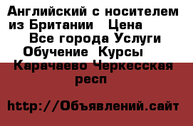 Английский с носителем из Британии › Цена ­ 1 000 - Все города Услуги » Обучение. Курсы   . Карачаево-Черкесская респ.
